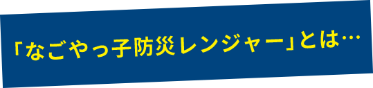 なごやっ子防災レンジャーとは…