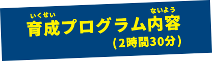 育成プログラム内容(2時間30分)