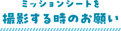 ミッションシートを撮影するときのお願い